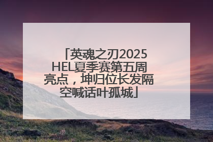 英魂之刃2025HEL夏季赛第五周亮点，坤归位长发隔空喊话叶孤城