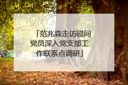 范兆森走访慰问党员深入党支部工作联系点调研