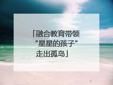 融合教育带领“星星的孩子”走出孤岛