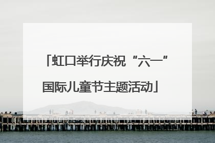 虹口举行庆祝“六一”国际儿童节主题活动