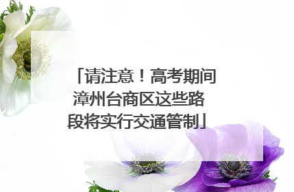请注意！高考期间 漳州台商区这些路段将实行交通管制