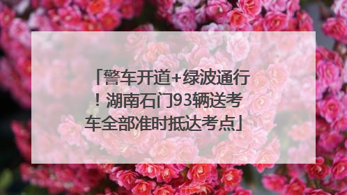警车开道+绿波通行！湖南石门93辆送考车全部准时抵达考点