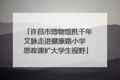 许昌市博物馆携千年文脉走进健康路小学 思政课扩大学生视野