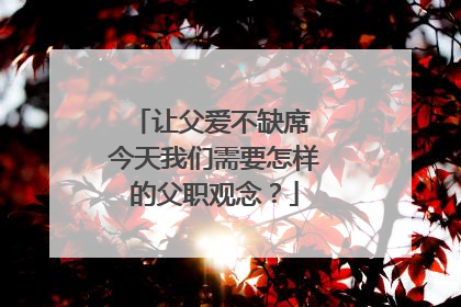 让父爱不缺席 今天我们需要怎样的父职观念？