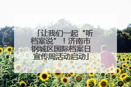 让我们一起“听档案说”！济南市钢城区国际档案日宣传周活动启动