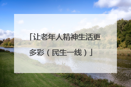 让老年人精神生活更多彩（民生一线）