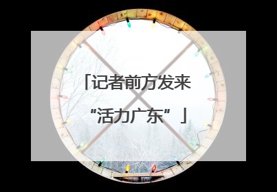 记者前方发来“活力广东”