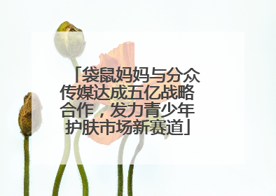 袋鼠妈妈与分众传媒达成五亿战略合作，发力青少年护肤市场新赛道