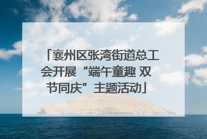 襄州区张湾街道总工会开展“端午童趣 双节同庆”主题活动