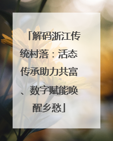 解码浙江传统村落：活态传承助力共富、数字赋能唤醒乡愁
