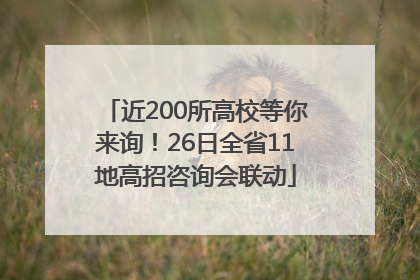 近200所高校等你来询！26日全省11地高招咨询会联动