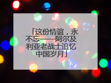 这份情谊，永不忘——阿尔及利亚老战士追忆中国岁月