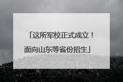 这所军校正式成立！面向山东等省份招生