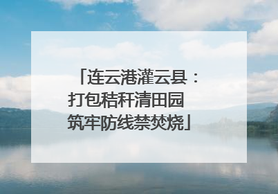 连云港灌云县：打包秸秆清田园 筑牢防线禁焚烧