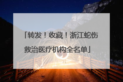 转发！收藏！浙江蛇伤救治医疗机构全名单