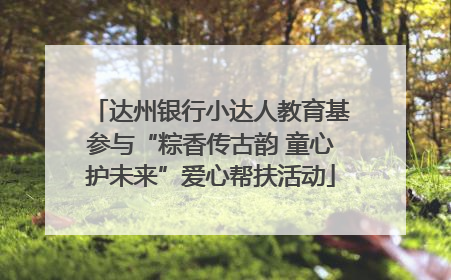 达州银行小达人教育基参与“粽香传古韵 童心护未来”爱心帮扶活动