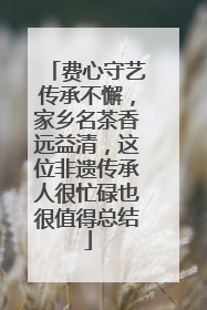 费心守艺传承不懈，家乡名茶香远益清，这位非遗传承人很忙碌也很值得总结