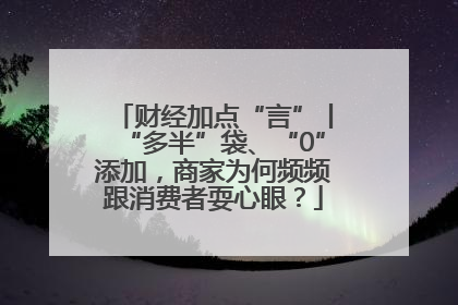 财经加点“言”丨“多半”袋、“0”添加，商家为何频频跟消费者耍心眼？