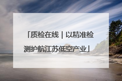 质检在线｜以精准检测护航江苏低空产业