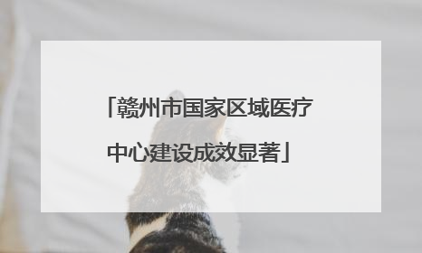 赣州市国家区域医疗中心建设成效显著