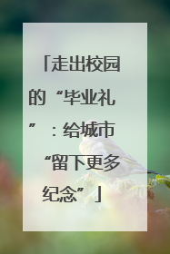 走出校园的“毕业礼”：给城市“留下更多纪念”