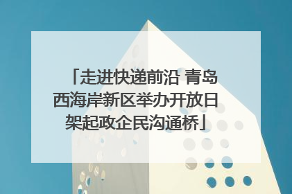 走进快递前沿 青岛西海岸新区举办开放日架起政企民沟通桥
