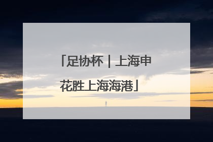 足协杯｜上海申花胜上海海港