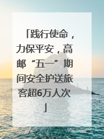 践行使命，力保平安，高邮“五一”期间安全护送旅客超6万人次