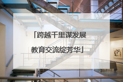 跨越千里谋发展 教育交流绽芳华