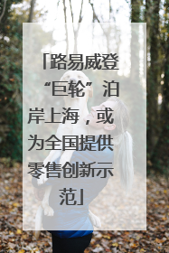 路易威登“巨轮”泊岸上海，或为全国提供零售创新示范