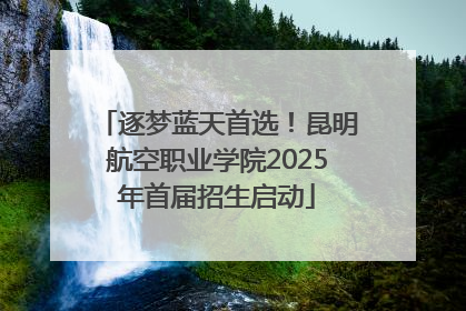 逐梦蓝天首选！昆明航空职业学院2025年首届招生启动
