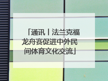通讯丨法兰克福龙舟赛促进中外民间体育文化交流