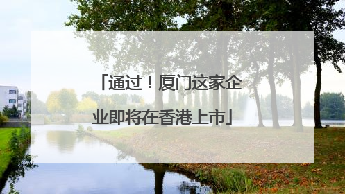 通过！厦门这家企业即将在香港上市