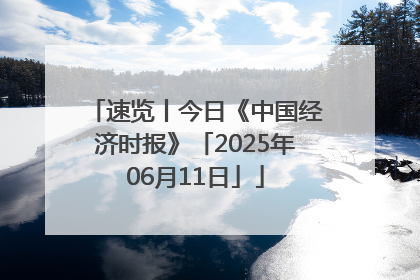 速览丨今日《中国经济时报》「2025年06月11日」
