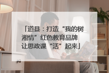 道县：打造“我的树湘情”红色教育品牌 让思政课“活”起来