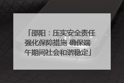 邵阳：压实安全责任强化保障措施 确保端午期间社会和谐稳定