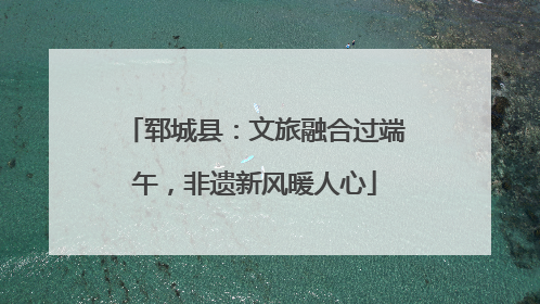 郓城县：文旅融合过端午，非遗新风暖人心