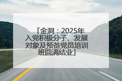 金洞：2025年入党积极分子、发展对象及预备党员培训班圆满结业