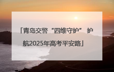 青岛交警“四维守护” 护航2025年高考平安路