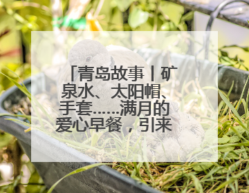 青岛故事丨矿泉水、太阳帽、手套……满月的爱心早餐，引来涌动爱潮