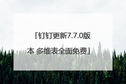 钉钉更新7.7.0版本 多维表全面免费