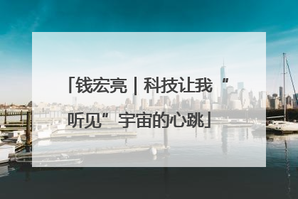 钱宏亮｜科技让我“听见”宇宙的心跳