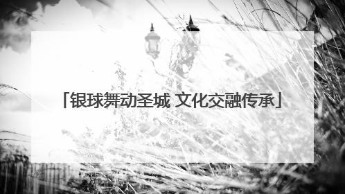 银球舞动圣城 文化交融传承