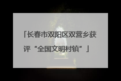 长春市双阳区双营乡获评“全国文明村镇”