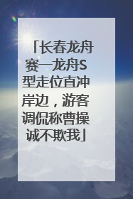 长春龙舟赛一龙舟S型走位直冲岸边，游客调侃称曹操诚不欺我