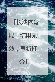 长沙体育局：结果无效，重新打分