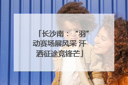 长沙南：“羽”动赛场展风采 汗洒征途竞锋芒