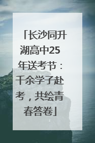 长沙同升湖高中25年送考节：千余学子赴考，共绘青春答卷