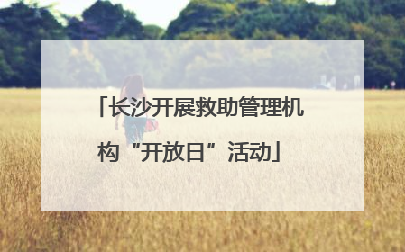长沙开展救助管理机构“开放日”活动