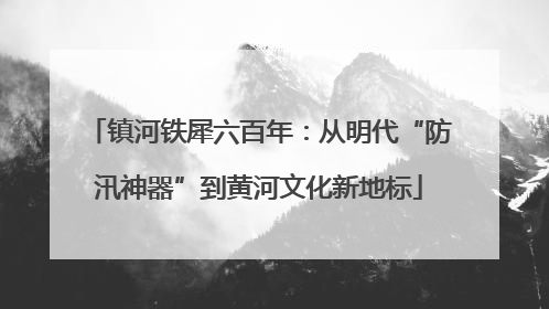 镇河铁犀六百年：从明代“防汛神器”到黄河文化新地标
